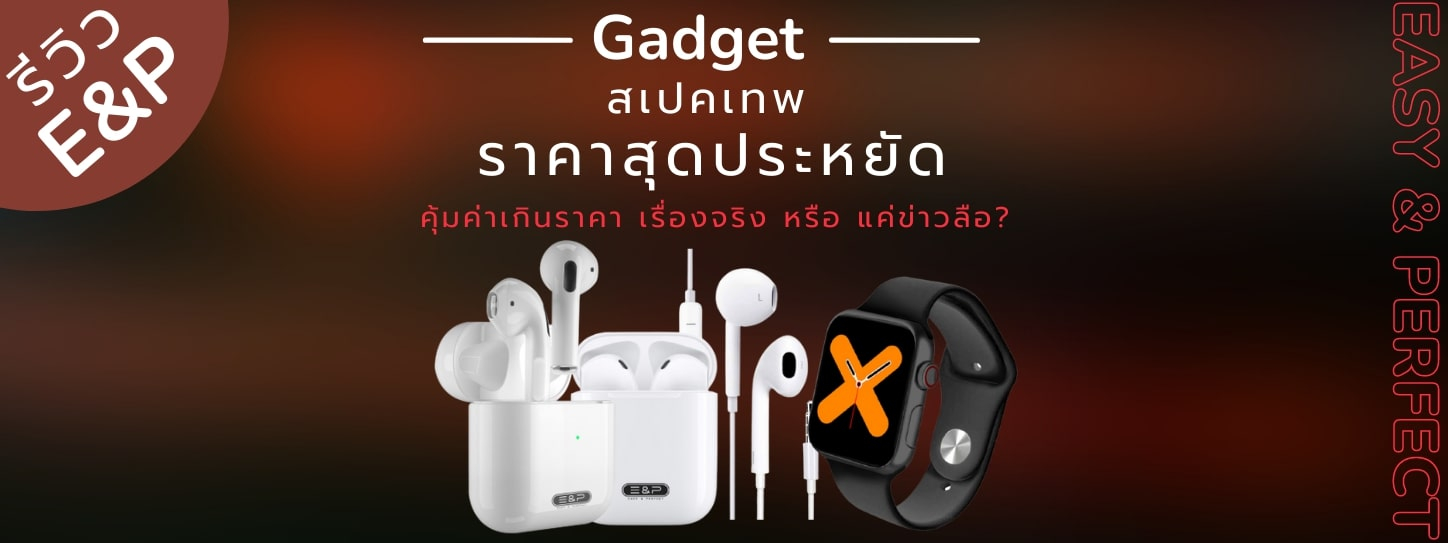 สืบสวน Gadget สเปคเทพ ราคาสุดประหยัด E&P เรื่องจริง หรือแค่ข่าวลือ? 