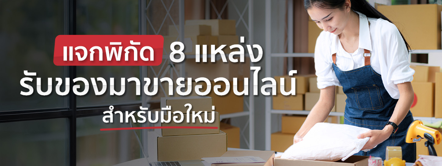 แจก 8 พิกัดแหล่งรับของมาขายออนไลน์ เริ่มต้นง่าย กำไรหนา