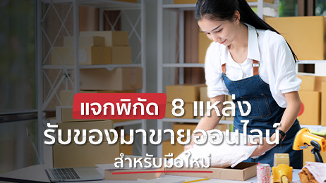 แจก 8 พิกัดแหล่งรับของมาขายออนไลน์ เริ่มต้นง่าย กำไรหนา
