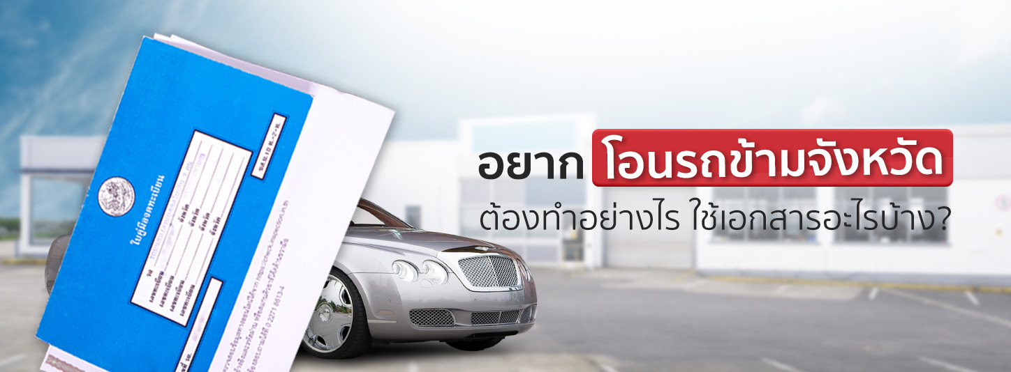 อยากโอนรถข้ามจังหวัด ทำได้ไหม ใช้เอกสารอะไรบ้าง มีคำตอบ!