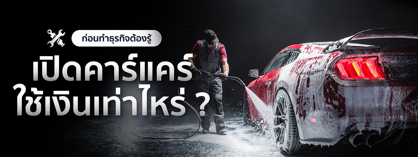 เปิดคาร์แคร์ใช้เงินเท่าไหร่? ก่อนทำธุรกิจต้องรู้