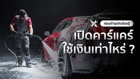 เปิดคาร์แคร์ใช้เงินเท่าไหร่? ก่อนทำธุรกิจต้องรู้