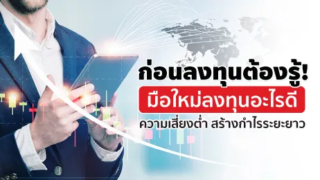 ก่อนลงทุนต้องรู้! มือใหม่ลงทุนอะไรดีความเสี่ยงต่ำ สร้างกำไรระยะยาว