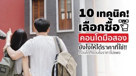 10 เทคนิค เลือกซื้อคอนโดมือสองยังไงให้ได้ราคาที่ใช่ ไม่แพง