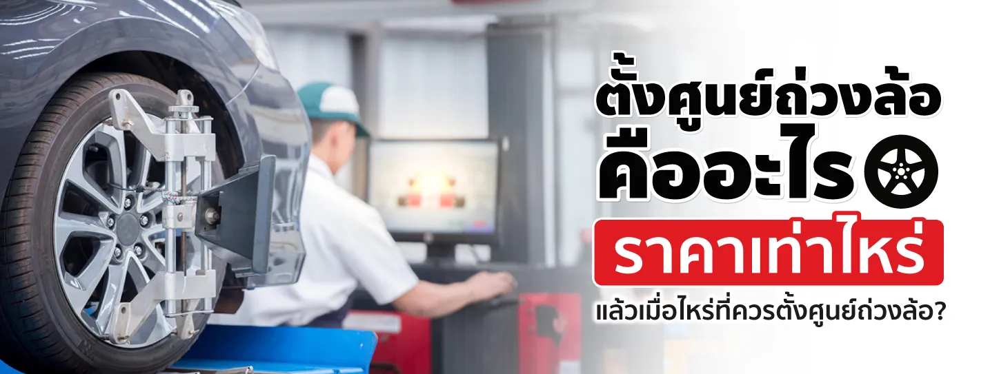 ตั้งศูนย์ถ่วงล้อคืออะไร ราคาเท่าไหร่? เช็กยังไงว่าศูนย์ถ่วงล้อเสีย
