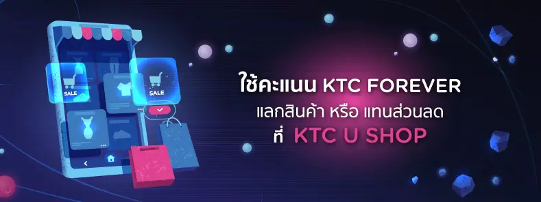 ใช้คะแนน KTC FOREVER แลกสินค้า หรือ แทนส่วนลดได้ที่ KTC U SHOP