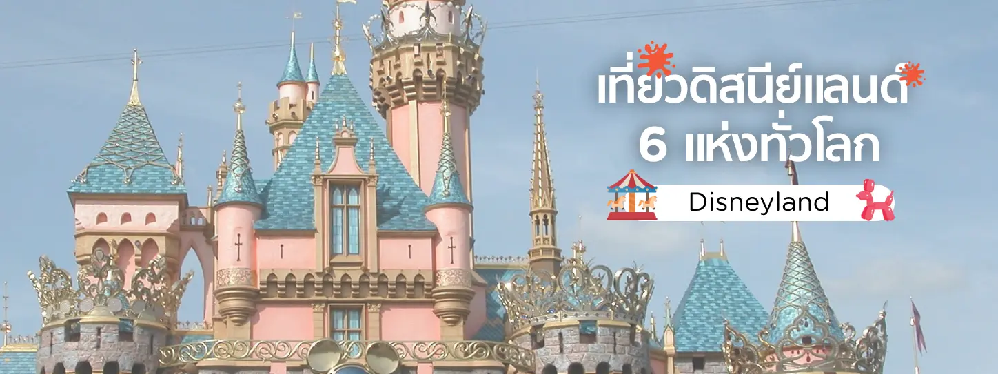 เที่ยวดิสนีย์แลนด์ (Disneyland) 6 แห่งทั่วโลก ปี 2025