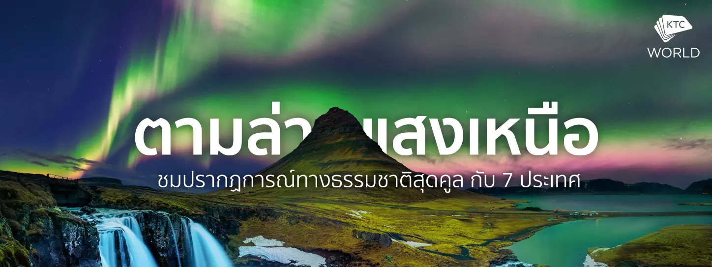 ตามล่าแสงเหนือ ชมปรากฏการณ์ทางธรรมชาติสุดคูล กับ 7 ประเทศ