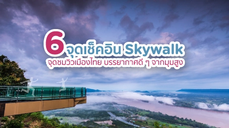 6 จุดเช็คอิน Skywalk จุดชมวิวเมืองไทย บรรยากาศดี ๆ จากมุมสูง