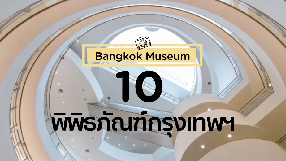 10 ที่เที่ยวพิพิธภัณฑ์ในกรุงเทพฯ เดินชิลถ่ายรูป พร้อมได้ความรู้