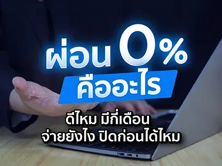 ผ่อน 0% คืออะไร ดีไหม มีกี่เดือน จ่ายยังไง ปิดก่อนได้ไหม