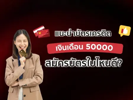 แนะนำบัตรเครดิต เงินเดือน 50000 สมัครบัตรใบไหนดี?