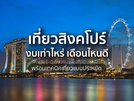 เที่ยวสิงคโปร์งบเท่าไหร่ เดือนไหนดี พร้อมเทคนิคเที่ยวแบบประหยัด