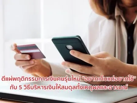 ตีแผ่พฤติกรรมการเงินคนรุ่นใหม่ “อยากเก็บแต่อยากใช้” กับ 5 วิธีบริหารเงินให้สมดุลทั้งเหตุผลและอารมณ์