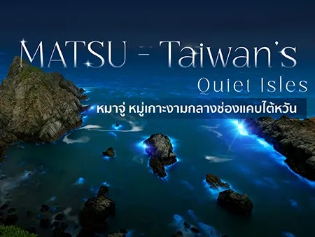เที่ยว เกาะหมาจู่ ไต้หวัน หมู่เกาะลับกลางทะเล ชมธรรมชาติและวิถีชีวิตดั้งเดิม