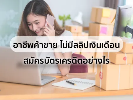 อาชีพค้าขาย ไม่มีสลิปเงินเดือน สมัครบัตรเครดิตอย่างไร 