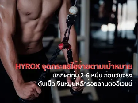 HYROX จุดกระแสใช้จ่ายตามเป้าหมาย นักกีฬาทุ่ม 2-6 หมื่นก่อนวันจริง ดันเม็ดเงินหมุนหลักร้อยล้านต่ออีเวนต์ 