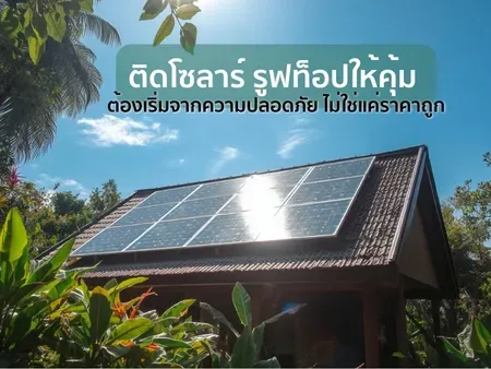 ติดโซลาร์ รูฟท็อปให้คุ้ม ต้องเริ่มจากความปลอดภัย ไม่ใช่แค่ราคาถูก