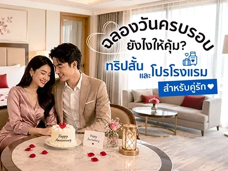 ฉลองวันครบรอบยังไงให้คุ้ม? ทริปสั้นและโปรโรงแรมสำหรับคู่รัก