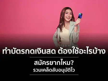 ทำบัตรกดเงินสด ต้องใช้อะไรบ้าง สมัครยากไหม? รวม 10 เคล็ดลับอนุมัติไวในปี 2026