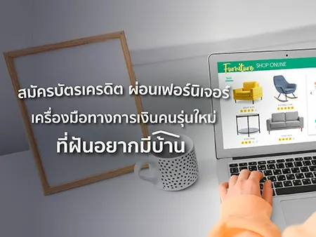 สมัครบัตรเครดิต ผ่อนเฟอร์นิเจอร์ เครื่องมือทางการเงินคนรุ่นใหม่ ที่ฝันอยากมีบ้าน