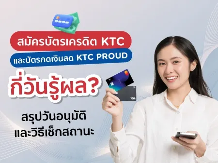 สมัครบัตรเครดิต KTC และบัตรกดเงินสด KTC PROUD กี่วันรู้ผล? สรุปวันอนุมัติและวิธีเช็กสถานะ