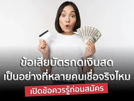 ข้อเสียบัตรกดเงินสด เป็นอย่างที่หลายคนเชื่อจริงไหม เปิดข้อควรรู้ก่อนสมัคร