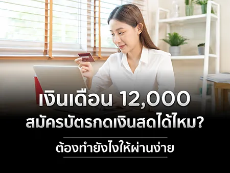 เงินเดือน 12,000 สมัครบัตรกดเงินสดได้ไหม? ต้องทำยังไงให้ผ่านง่าย