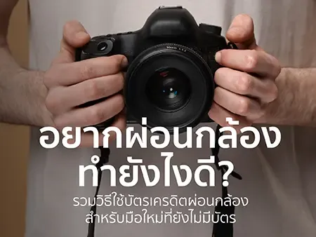 อยากผ่อนกล้อง ทำยังไงดี? รวมวิธีใช้บัตรเครดิตผ่อนกล้อง สำหรับมือใหม่ที่ยังไม่มีบัตร
