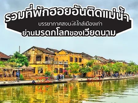 รวมที่พักฮอยอันติดแม่น้ำ บรรยากาศสงบ ใกล้เมืองเก่า ย่านมรดกโลกของเวียดนาม