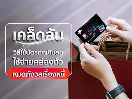 เคล็ดลับวิธีใช้บัตรกดเงินสด ใช้จ่ายคล่องตัวหมดกังวลเรื่องหนี้
