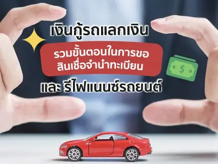 เงินกู้รถแลกเงิน รวมขั้นตอนในการขอสินเชื่อจำนำทะเบียน และ รีไฟแนนซ์รถยนต์
