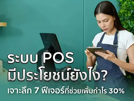 ระบบ POS มีประโยชน์ยังไง? เจาะลึก 7 ฟีเจอร์ที่ช่วยเพิ่มกำไร 30%
