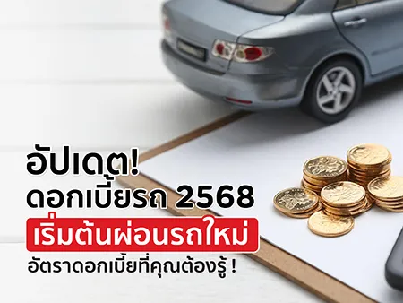 อัปเดต ดอกเบี้ยรถ 2568 เริ่มต้นผ่อนรถใหม่ อัตราดอกเบี้ยที่คุณต้องรู้ !