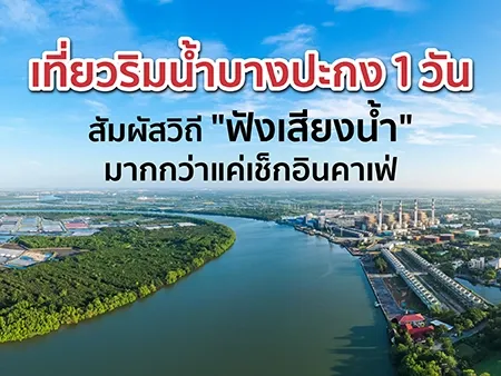 เที่ยวริมน้ำบางปะกง 1 วัน สัมผัสวิถี "ฟังเสียงน้ำ" มากกว่าแค่เช็กอินคาเฟ่