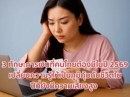 3 ทักษะการเงินที่คนไทยต้องมีในปี 2569 เปลี่ยนความรู้ให้เป็นภูมิคุ้มกันชีวิตในปีที่ยังมีความเสี่ยงสูง