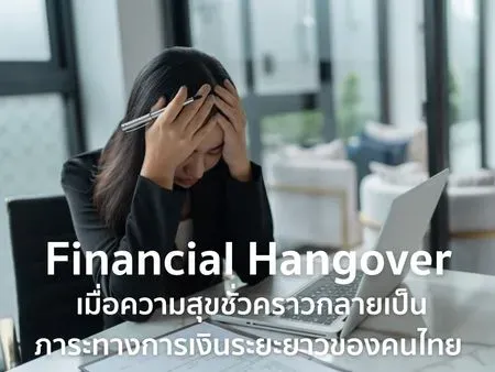 Financial Hangover: เมื่อความสุขชั่วคราวกลายเป็นภาระทางการเงินระยะยาวของคนไทย