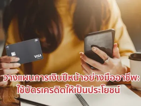 วางแผนการเงินปีหน้าอย่างมืออาชีพ: ใช้บัตรเครดิตให้เป็นประโยชน์