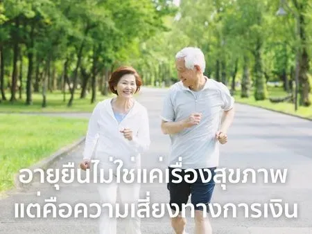 อายุยืนไม่ใช่แค่เรื่องสุขภาพ แต่คือความเสี่ยงทางการเงิน 