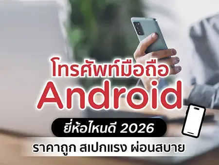 โทรศัพท์มือถือ Android ยี่ห้อไหนดี 2026 ราคาถูก สเปคแรง ผ่อนสบาย