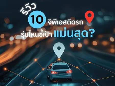 รีวิว 10 จีพีเอสติดรถปี 2026 รุ่นไหนชี้เป้าแม่นสุด?