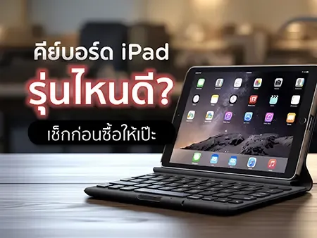 คีย์บอร์ด iPad รุ่นไหนดี? เช็ก 7 จุดก่อนซื้อให้เป๊ะ