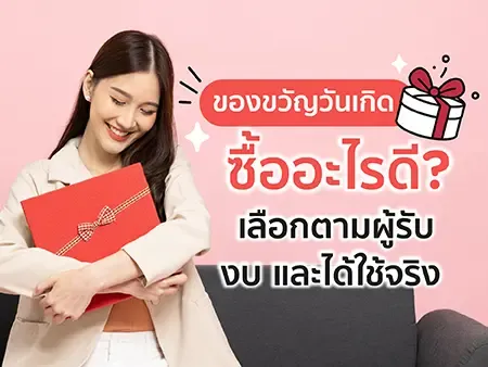 ของขวัญวันเกิดซื้ออะไรดี? เลือกตามผู้รับ งบ และได้ใช้จริง