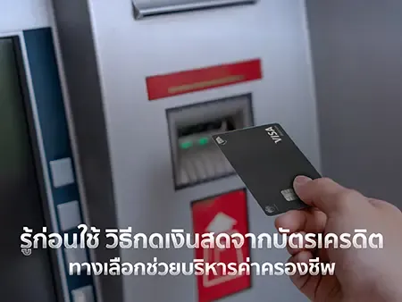 รู้ก่อนใช้ วิธีกดเงินสดจากบัตรเครดิต ทางเลือกช่วยบริหารค่าครองชีพ 