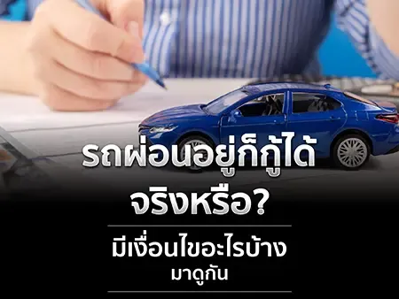 รถผ่อนอยู่ก็กู้ได้จริงหรือ? มีเงื่อนไขอะไรบ้าง มาดูกัน