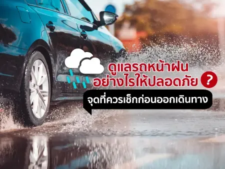 ดูแลรถหน้าฝนอย่างไรให้ปลอดภัย? 10 จุดที่ควรเช็กก่อนออกเดินทาง