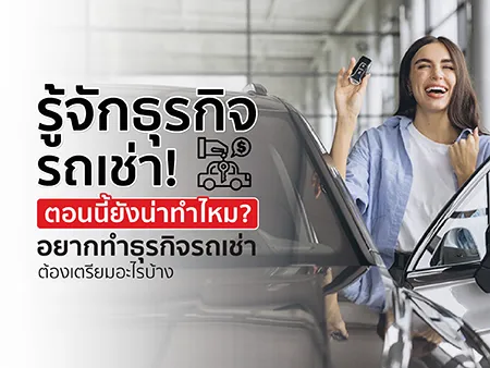 รู้จักธุรกิจรถเช่า ตอนนี้ยังน่าทำไหม? อยากทำธุรกิจรถเช่าต้องเตรียมอะไรบ้าง