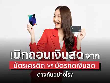 บิกถอนเงินสดจากบัตรเครดิต vs บัตรกดเงินสด ต่างกันอย่างไร?