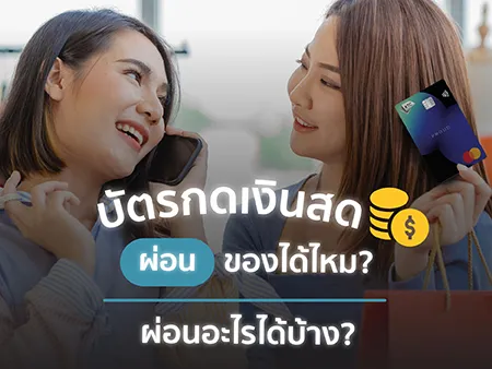 บัตรกดเงินสดผ่อนของได้ไหม? ผ่อนอะไรได้บ้าง? บัตรกดเงินสดผ่อนของได้ไหม? ผ่อนอะไรได้บ้าง?