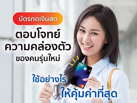 บัตรกดเงินสด ตอบโจทย์ความคล่องตัวของคนรุ่นใหม่ ใช้อย่างไร ให้คุ้มค่าที่สุด